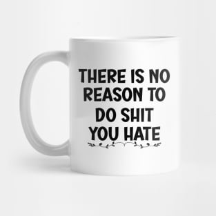There is No Reason To Do Shit You Hate Mug